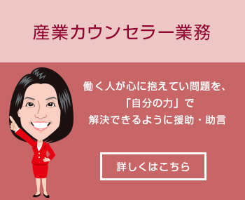 産業カウンセラー業務｜働く人が心に抱えてい問題を、「自分の力」で解決できるように援助・助言